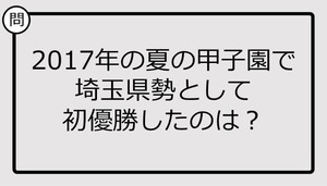 【高校野球クイズ】2017年の夏の甲子園で埼玉県勢として初優勝したのは？