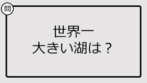 【クイズ】世界一大きい湖は？