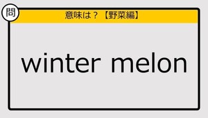 【この英単語の意味は？】winter melon