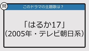 【このドラマの主題歌は？】2005年放送「はるか17」