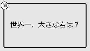 【クイズ】世界一、大きな岩は？