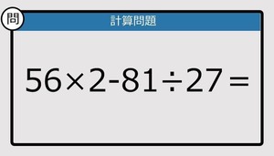 【楽しく脳トレできる計算クイズ】56×2-81÷27は？