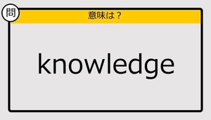 【大人の英語テスト】knowledge《この単語の意味は？》