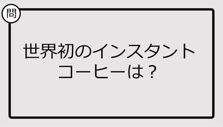 【クイズ】世界初のインスタントコーヒーは？