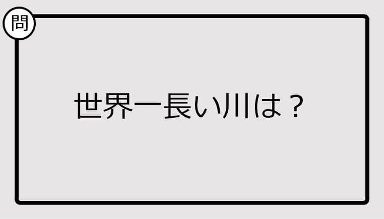 【クイズ】世界一長い川は？