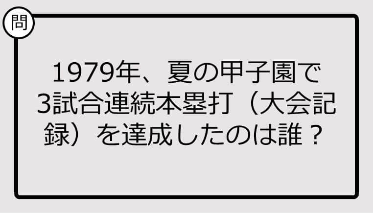 【高校野球クイズ】1979年、夏の甲子園で3試合連続本塁打を達成したのは誰？