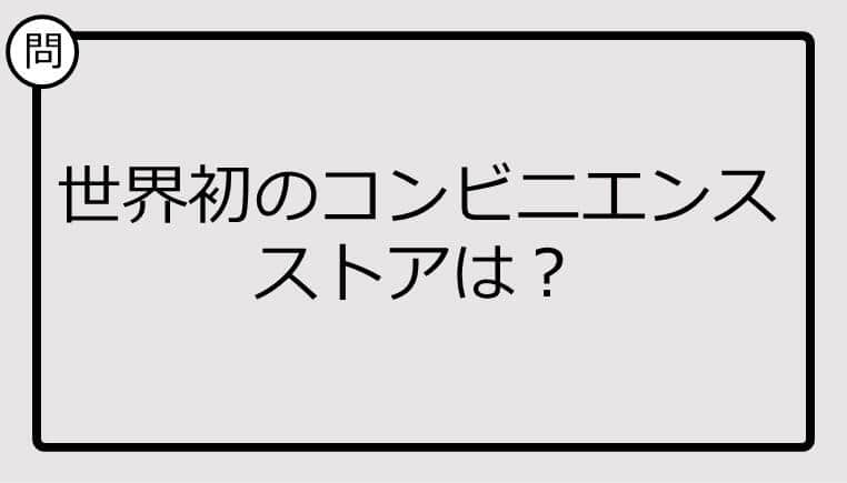 【クイズ】世界初のコンビニエンスストアは？