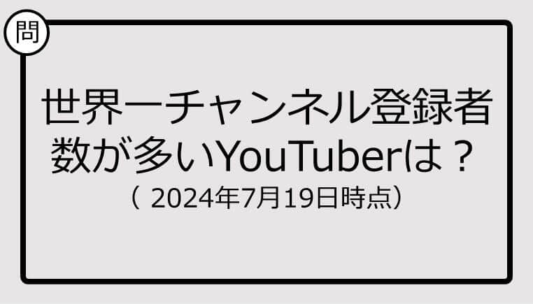 【クイズ】世界一チャンネル登録者数が多いYouTuberは？（ 2024年7月19日時点）