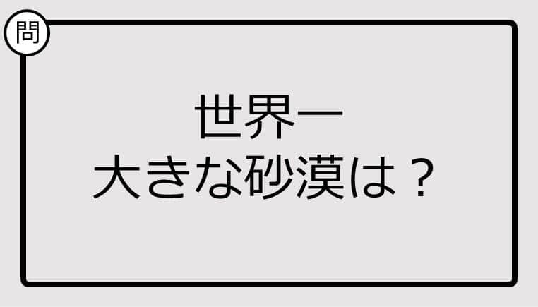 【クイズ】世界一 大きな砂漠は？