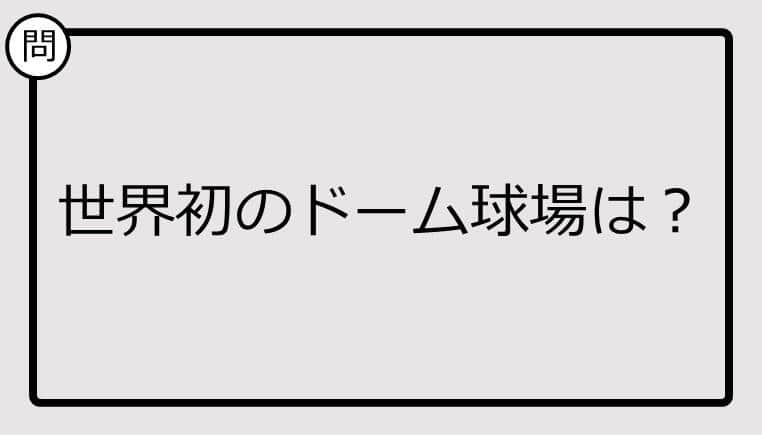 【クイズ】世界初のドーム球場は？