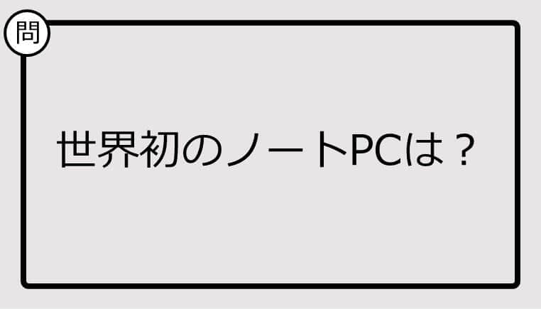 【クイズ】世界初のノートPCは？