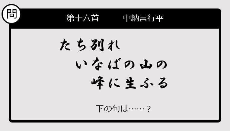 【この句の続きは？】たち別れ　いなばの山の　峰に生ふる......