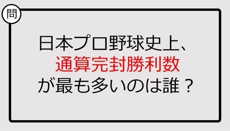 【プロ野球クイズ】日本プロ野球史上、通算完封勝利数が最も多いのは誰？