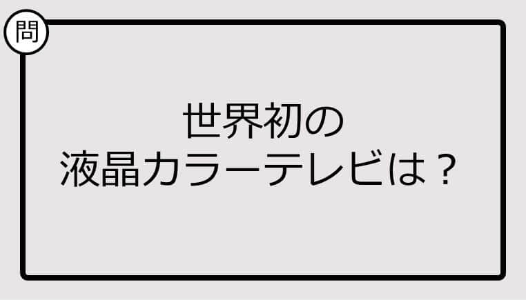 【クイズ】世界初の液晶カラーテレビは？