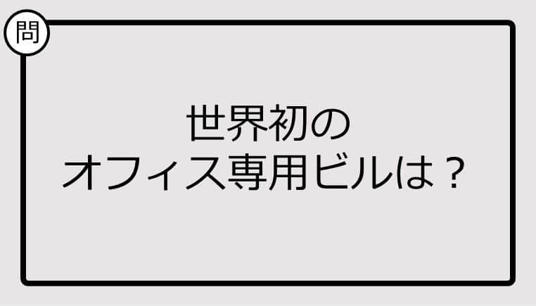 【クイズ】世界初のオフィス専用ビルは？