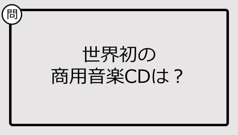 【クイズ】世界初の商用音楽CDは？