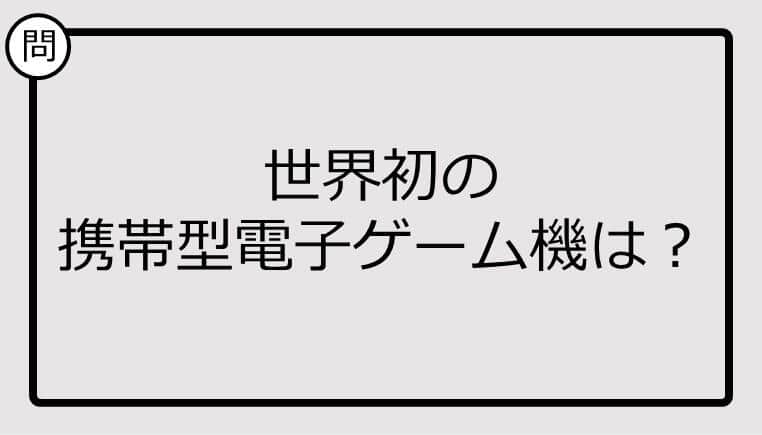 【クイズ】世界初の携帯型電子ゲーム機は？