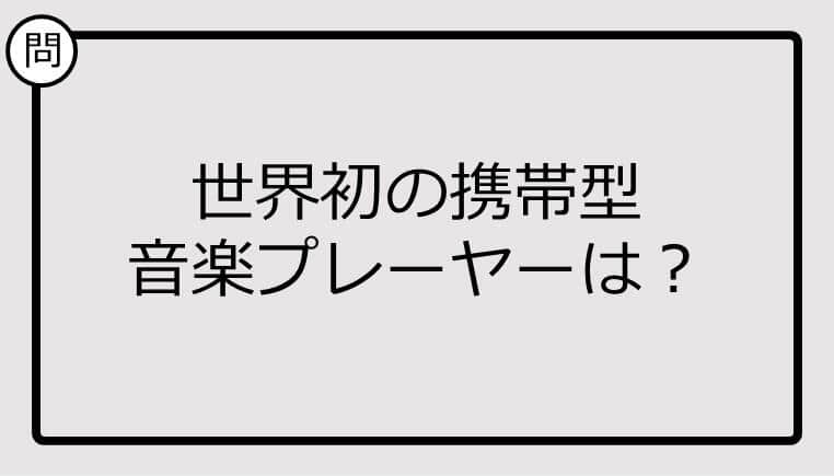 【クイズ】世界初の携帯型音楽プレーヤーは？