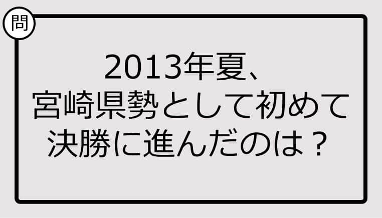 【高校野球クイズ】2013年夏、宮崎県勢として初めて決勝に進んだのは？