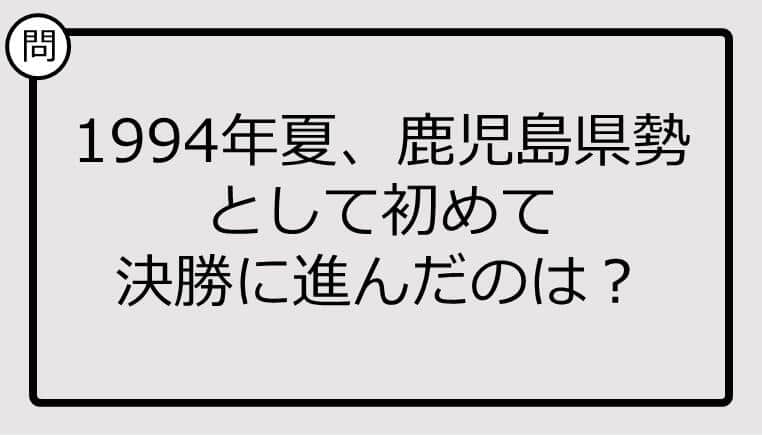 【高校野球クイズ】1994年夏、鹿児島県勢として初めて決勝に進んだのは？