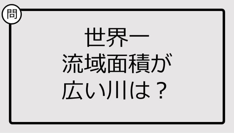 【クイズ】世界一流域面積が広い川は？