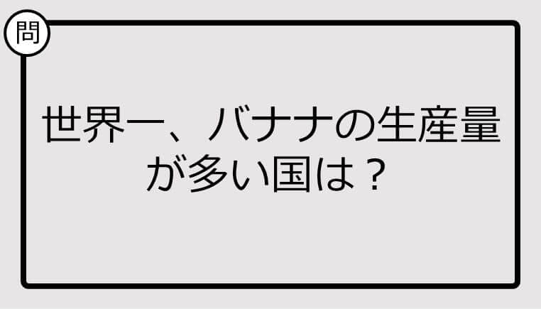 【クイズ】世界一、バナナの生産量が多い国は？