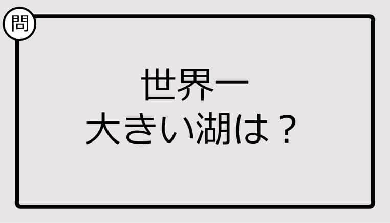 【クイズ】世界一大きい湖は？