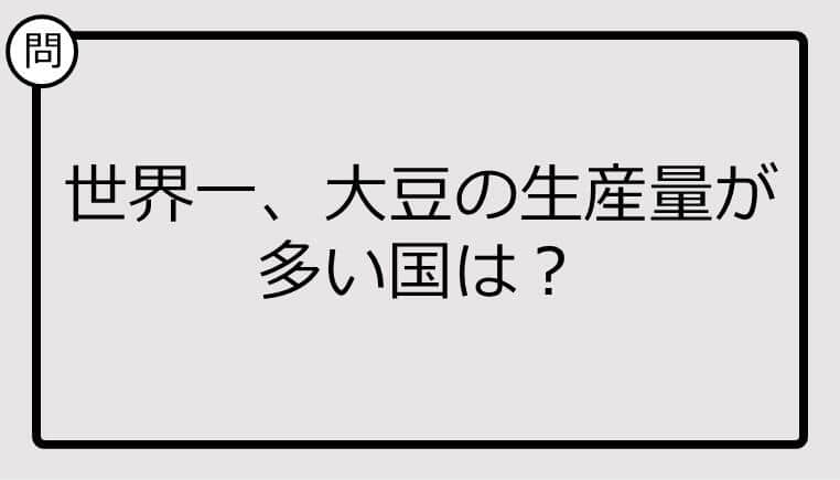 【クイズ】世界一、大豆の生産量が多い国は？