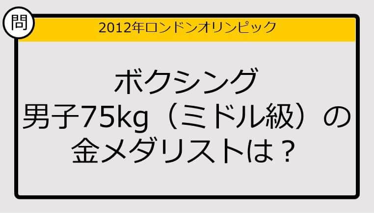 【オリンピッククイズ】12年ロンドン五輪、ボクシング男子75kgの金メダリストは？