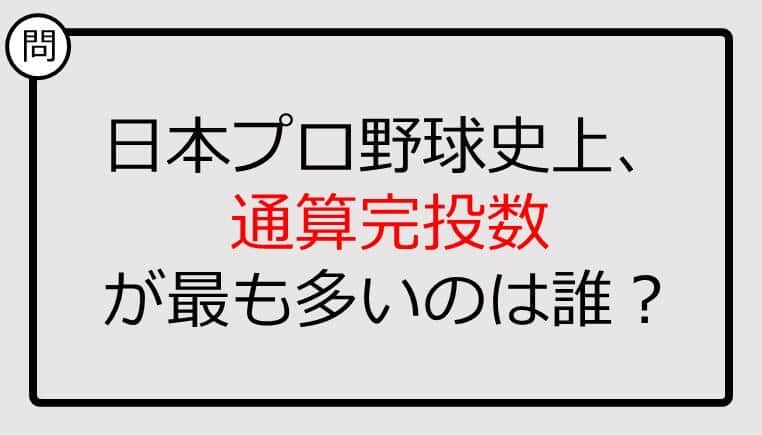 【プロ野球クイズ】日本プロ野球史上、通算完投数が最も多いのは誰？