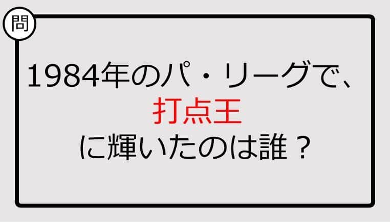 【プロ野球クイズ】1984年のパ・リーグで、打点王に輝いたのは誰？