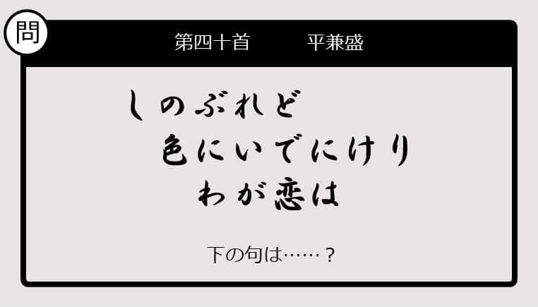 【この句の続きは？】しのぶれど　色にいでにけり　わが恋は......