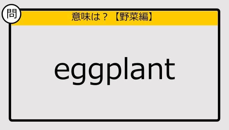 【この英単語の意味は？】eggplant