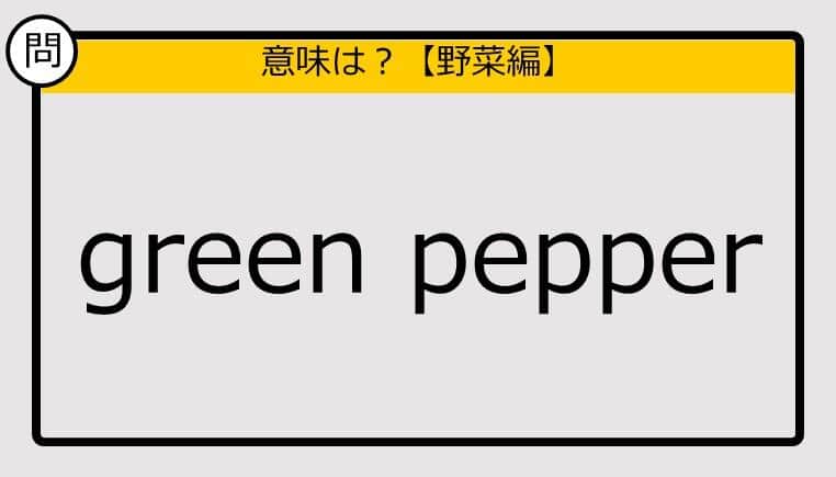 【この英単語の意味は？】green pepper