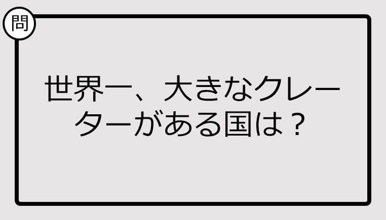 【クイズ】世界一、大きなクレーターがある国は？