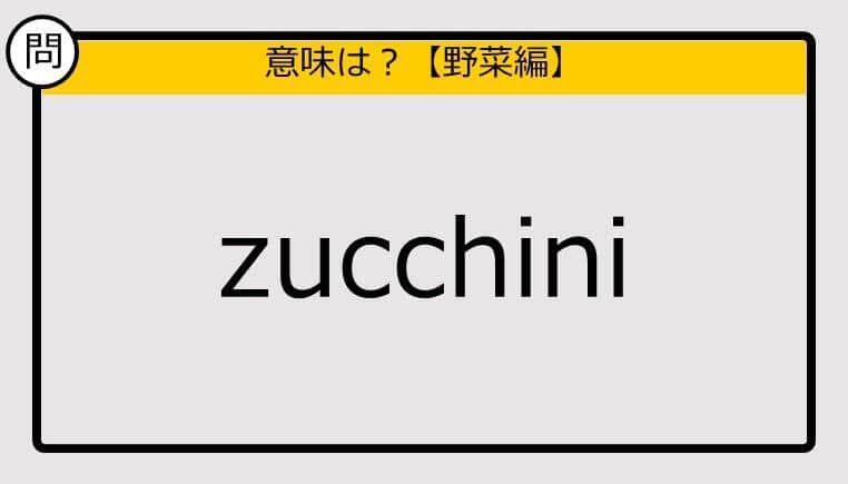 【この英単語の意味は？】zucchini