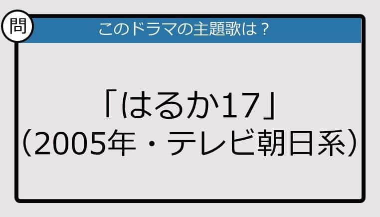 【このドラマの主題歌は？】2005年放送「はるか17」