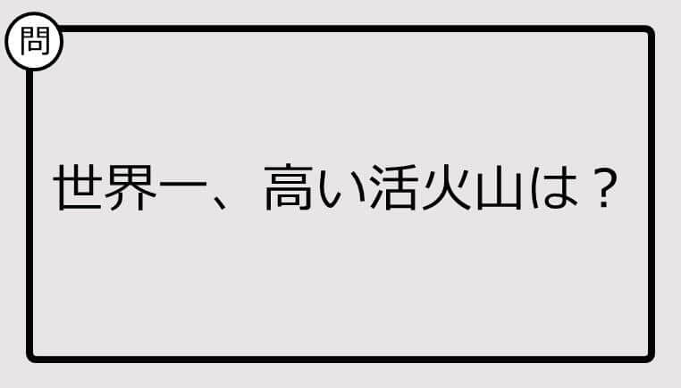 【クイズ】世界一、高い活火山は？