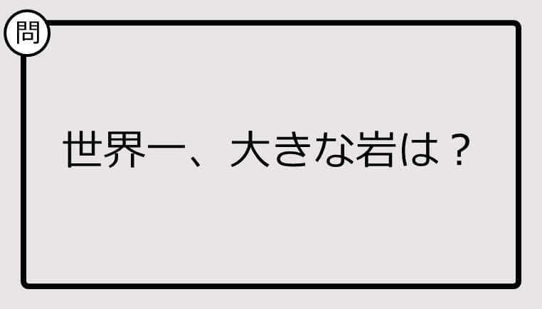 【クイズ】世界一、大きな岩は？