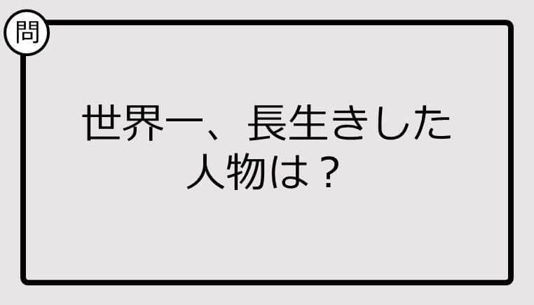 【クイズ】世界一、長生きした人物は？