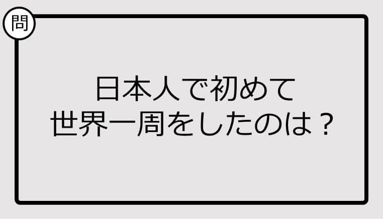 【クイズ】日本人で初めて世界一周をしたのは？