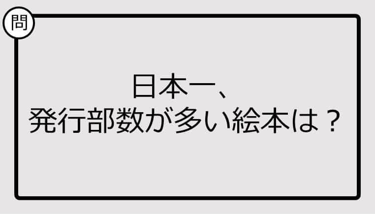 【日本一クイズ】日本一、 発行部数が多い絵本は？