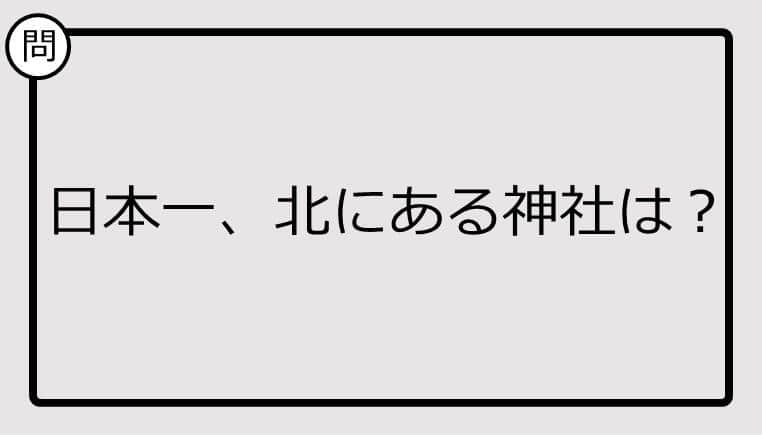 【日本一クイズ】日本一、北にある神社は？