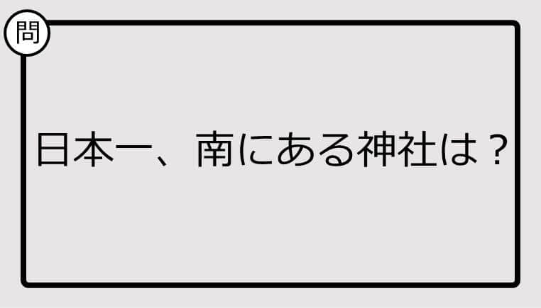 【日本一クイズ】日本一、南にある神社は？