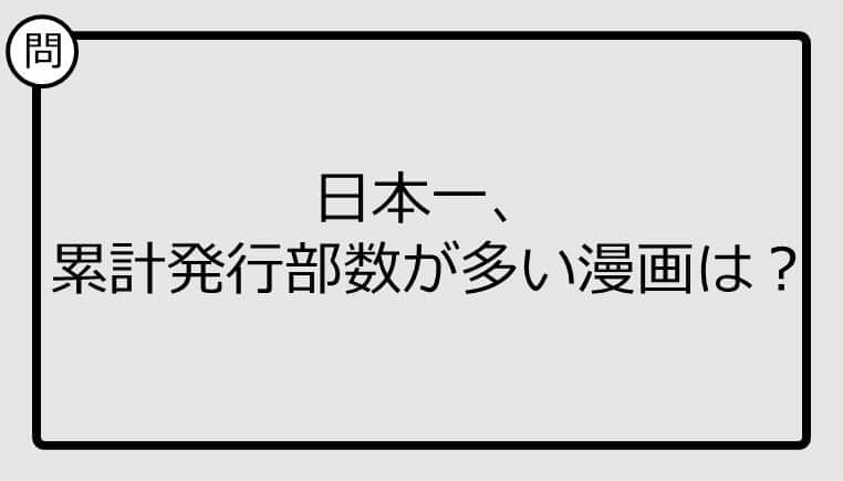 【日本一クイズ】日本一、 累計発行部数が多い漫画は？