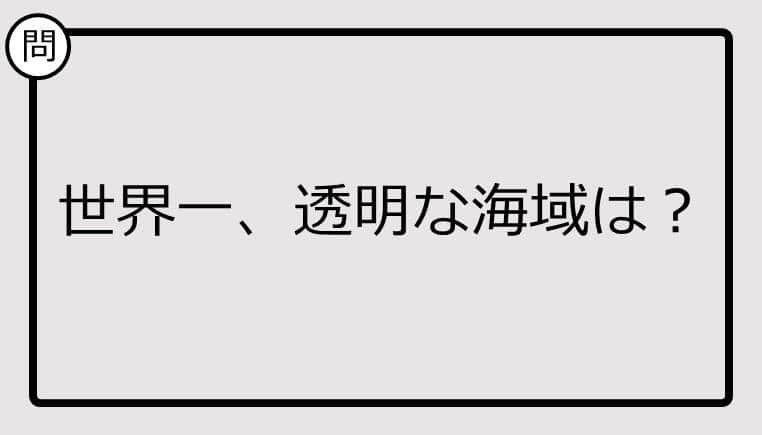 【クイズ】世界一、透明な海域は？ 