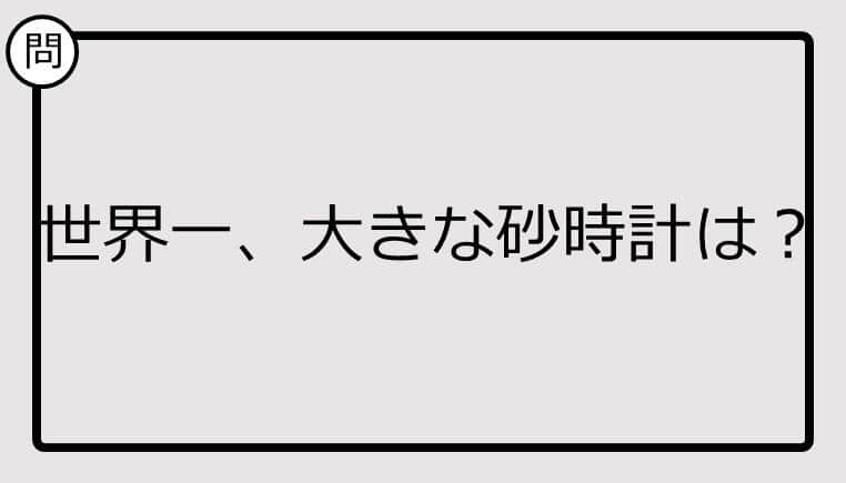 【クイズ】世界一、大きな砂時計は？