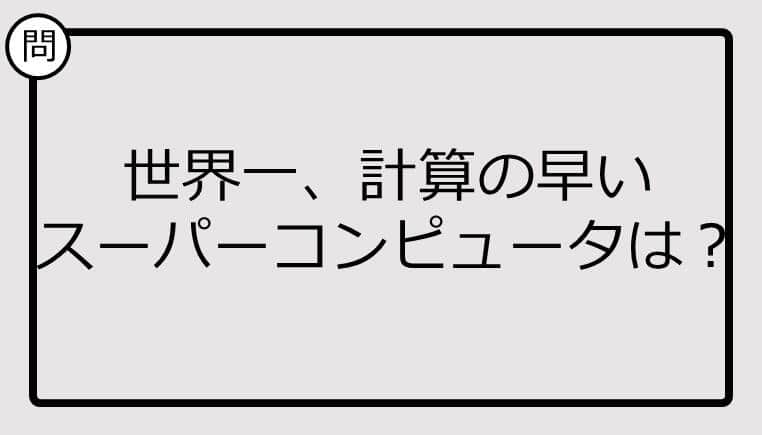 【クイズ】世界一、計算の早い スーパーコンピュータは？