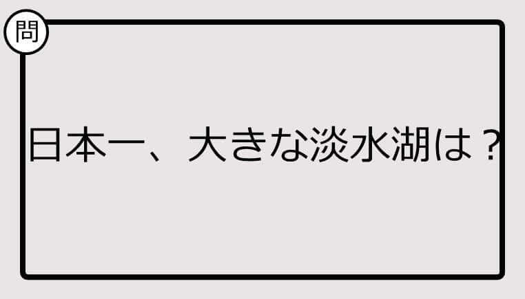 【日本一クイズ】日本一、大きな淡水湖は？