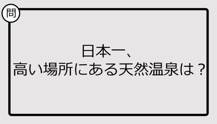 【日本一クイズ】日本一、 高い場所にある天然温泉は？